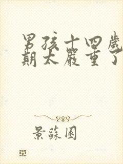 男孩十四岁叛逆期太严重了怎么办