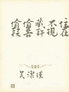 偷偷藏不住桑稚段嘉许现在免费观看