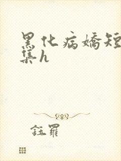黑化病娇短篇合集h