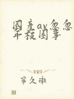 国产av忽忽那年校园事