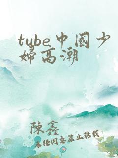tube中国少妇高潮
