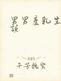 男男产乳生子小说