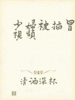 少妇被插冒白浆视频