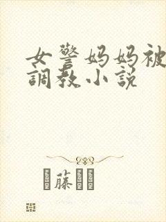 女警妈妈被捆绑调教小说