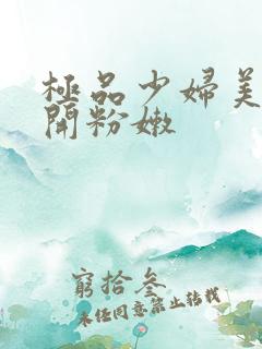 极品少妇美女扒开粉嫩