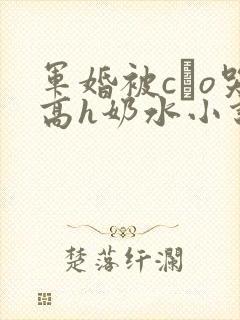 军婚被cαo哭高h奶水小说