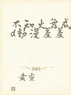 不知火舞成人3d动漫羞羞