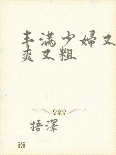 丰满少妇又紧又爽又粗