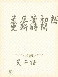 叶辰萧初然最快更新时间