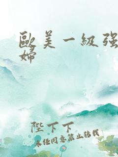 欧美一级强d少妇