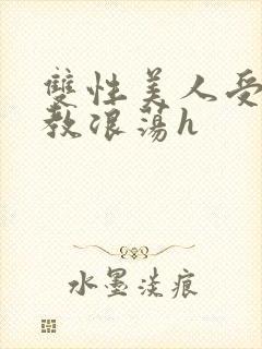 双性美人受被调教浪荡h