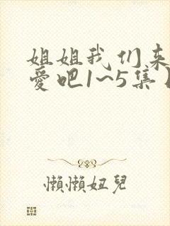 姐姐我们来谈恋爱吧1~5集日漫