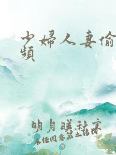 少妇人妻偷拍视频