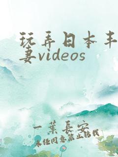 玩弄日本丰满人妻videos
