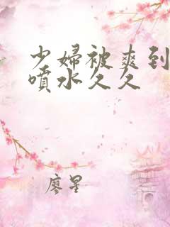 少妇被爽到高潮喷水久久