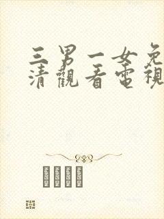 三男一女免费高清观看电视剧全集下载