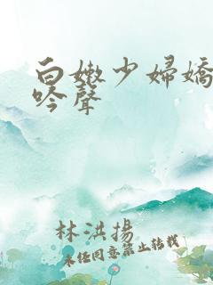 白嫩少妇娇喘呻吟声