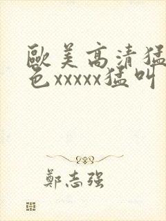 欧美高清猛少妇色xxxxx猛叫