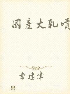 国产大乳喷奶水