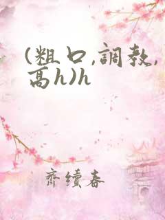 (粗口,调教,高h)h