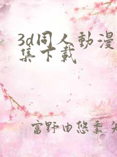 3d同人动漫全集下载