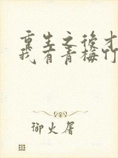 重生之后才发现我有青梅竹马的小说