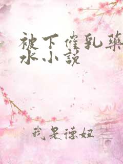 被下催乳药飙奶水小说