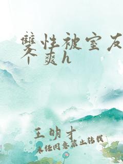 双性被室友做了个爽h