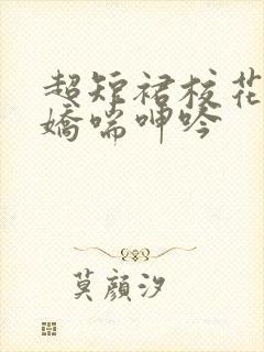 超短裙校花白丝娇喘呻吟