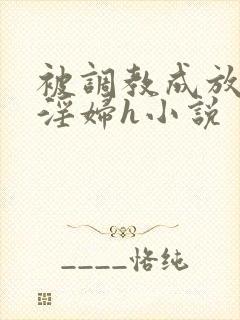 被调教成放荡小淫妇h小说