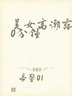 美女高潮露脸30分钟