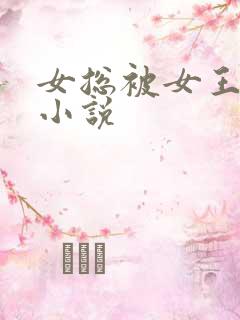 女总被女王调教小说