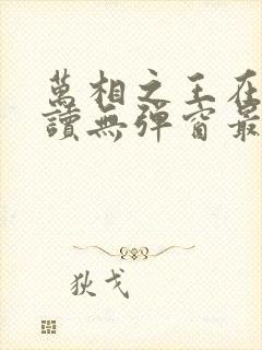 万相之王在线阅读无弹窗最新章节