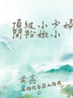 顶级小少妇的扒开粉嫩小