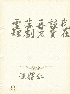 雪落再说我爱你短剧免费在线观看