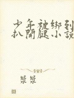 少年被绑到床强扒开腿小说