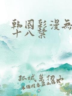 韩国彩漫无遮挡十八禁