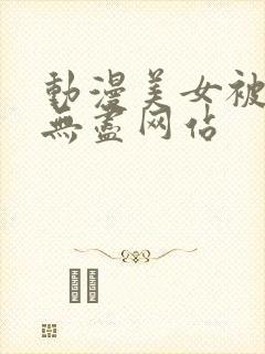 动漫美女被揉胸无尽网站