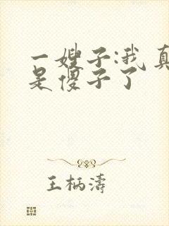 一嫂子:我真不是傻子了