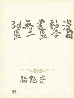 3d无尽动漫一区二区今日聚焦