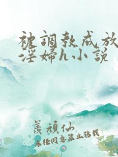 被调教成放荡小淫妇h小说