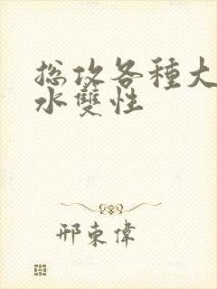 总攻各种大胸奶水双性