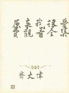 原来我很爱你免费观看全集完整版