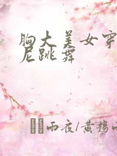 胸大美女穿比基尼跳舞