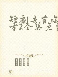 短剧去有你的地方2全集免费观看