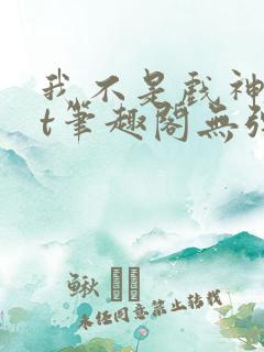 我不是戏神txt笔趣阁无弹窗