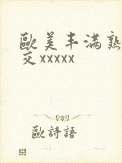 欧美丰满熟妇猛交xxxxx