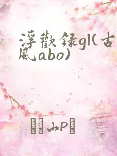 浮欢录gl(古风abo)