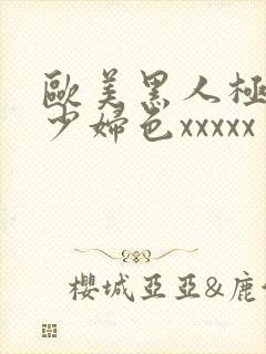 欧美黑人极品猛少妇色xxxxx