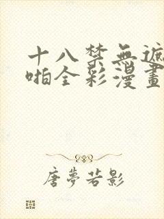 十八禁无遮挡啪啪全彩漫画